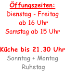 Öffungszeiten: Dienstag - Freitag  ab 16 Uhr Samstag ab 15 Uhr  Küche bis 21.30 Uhr Sonntag + Montag  Ruhetag