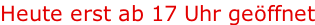 Heute erst ab 17 Uhr geöffnet