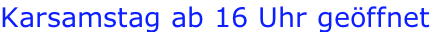 Karsamstag ab 16 Uhr geöffnet